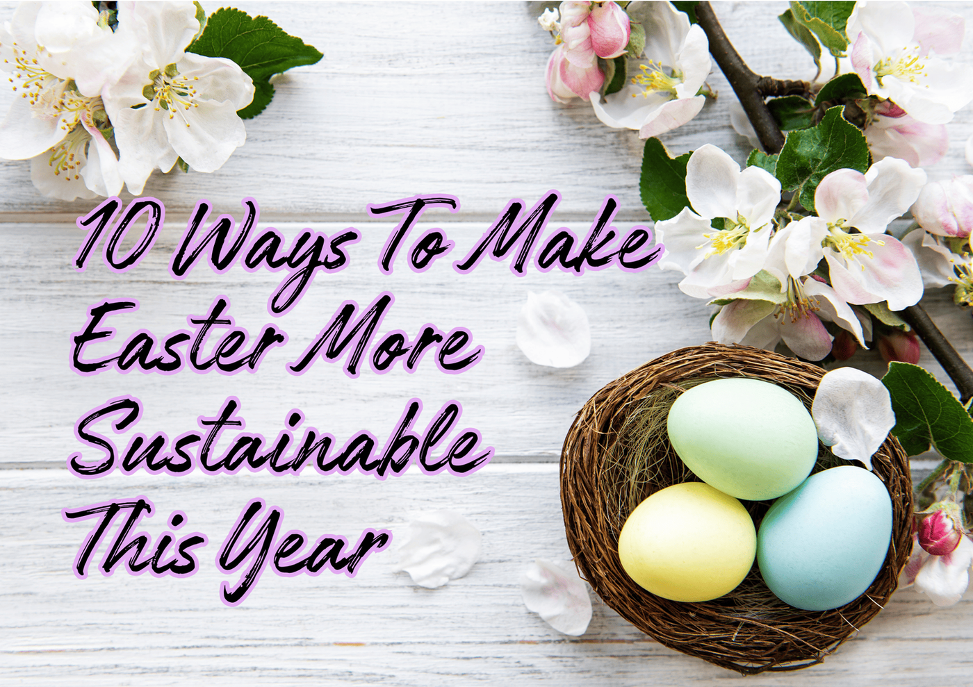 10 Ways To Make Easter More Sustainable This Year (Because the Planet Is Dying and You're Out Here Buying Plastic Grass, You Absolute Goblin)
